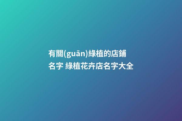 有關(guān)綠植的店鋪名字 綠植花卉店名字大全-第1張-店鋪起名-玄機(jī)派